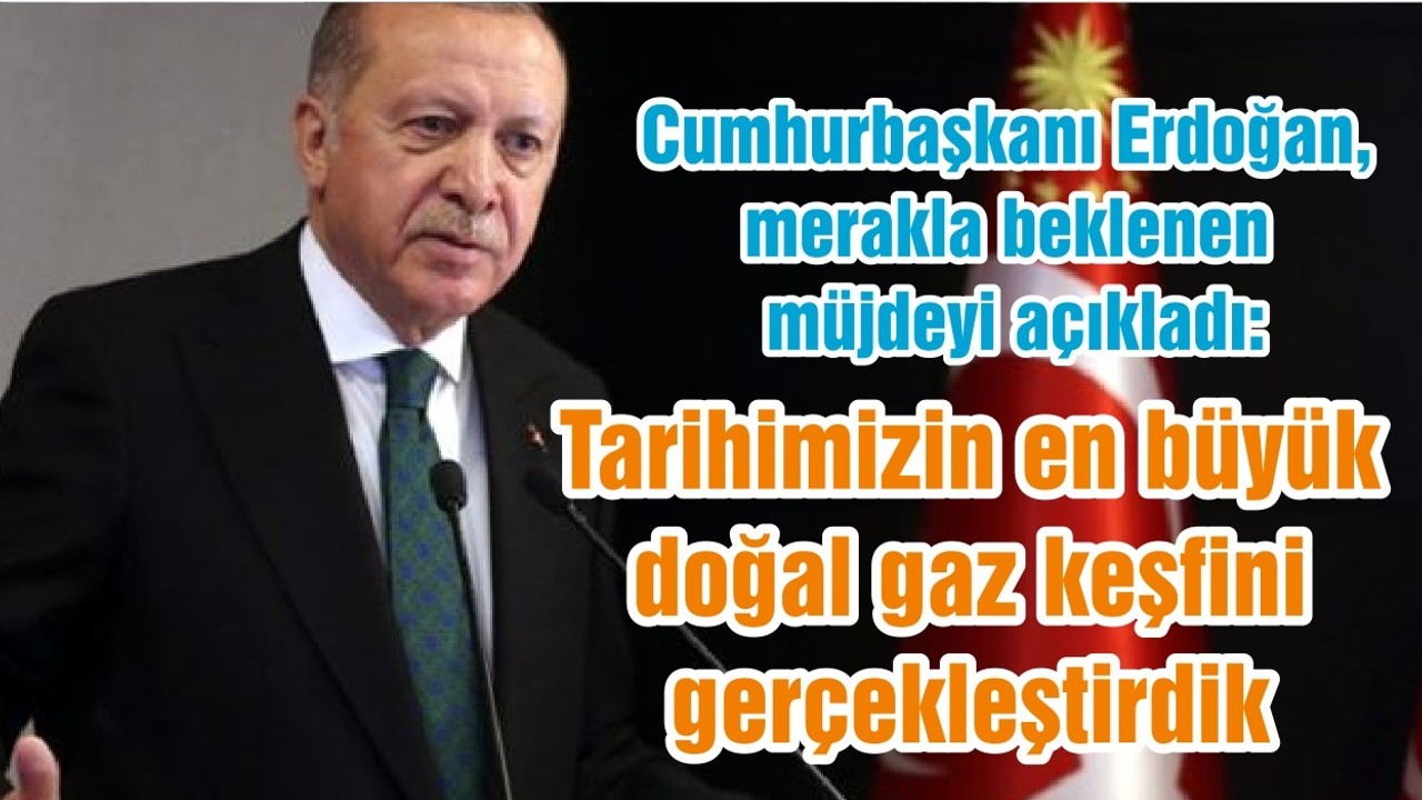 Cumhurbaşkanı Erdoğan, merakla beklenen müjdeyi açıkladı: Tarihimizin en büyük doğal gaz keşfini gerçekleştirdik