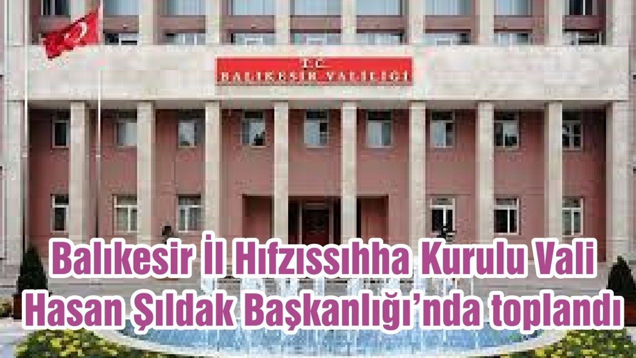Balıkesir İl Hıfzıssıhha Kurulu Vali Hasan Şıldak Başkanlığı’nda toplandı