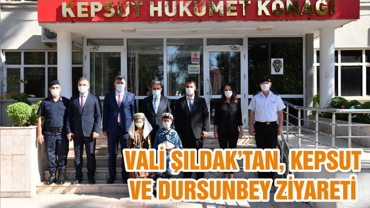 VALİ ŞILDAK’TAN, KEPSUT VE DURSUNBEY ZİYARETİ