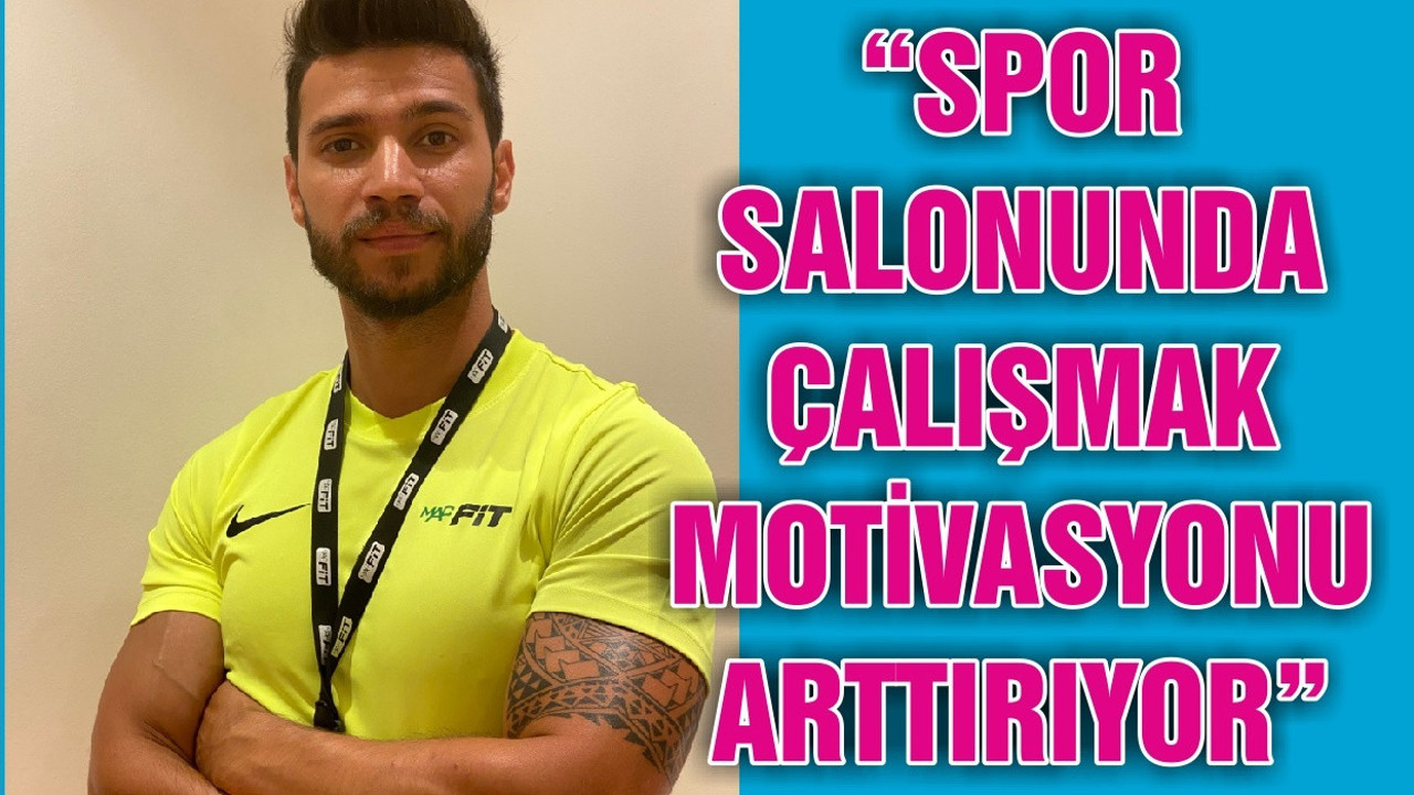 “SPOR SALONUNDA ÇALIŞMAK MOTİVASYONU ARTTIRIYOR”