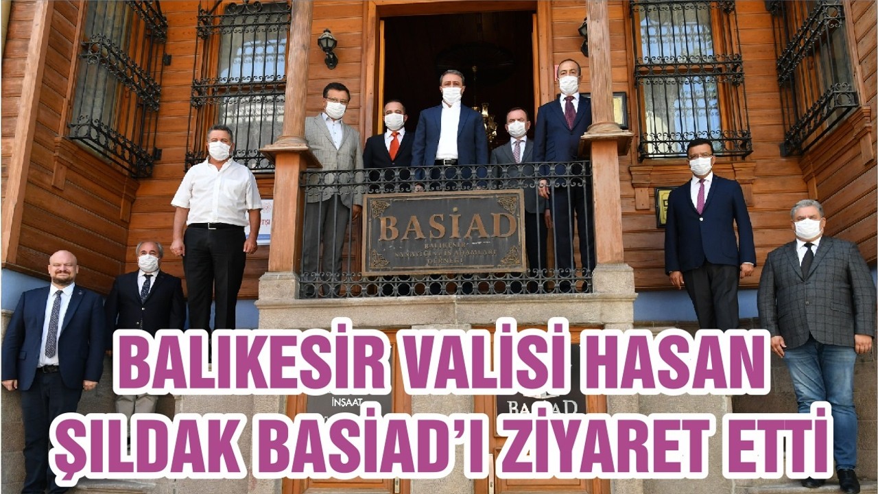 BALIKESİR VALİSİ HASAN ŞILDAK BASİAD’I ZİYARET ETTİ