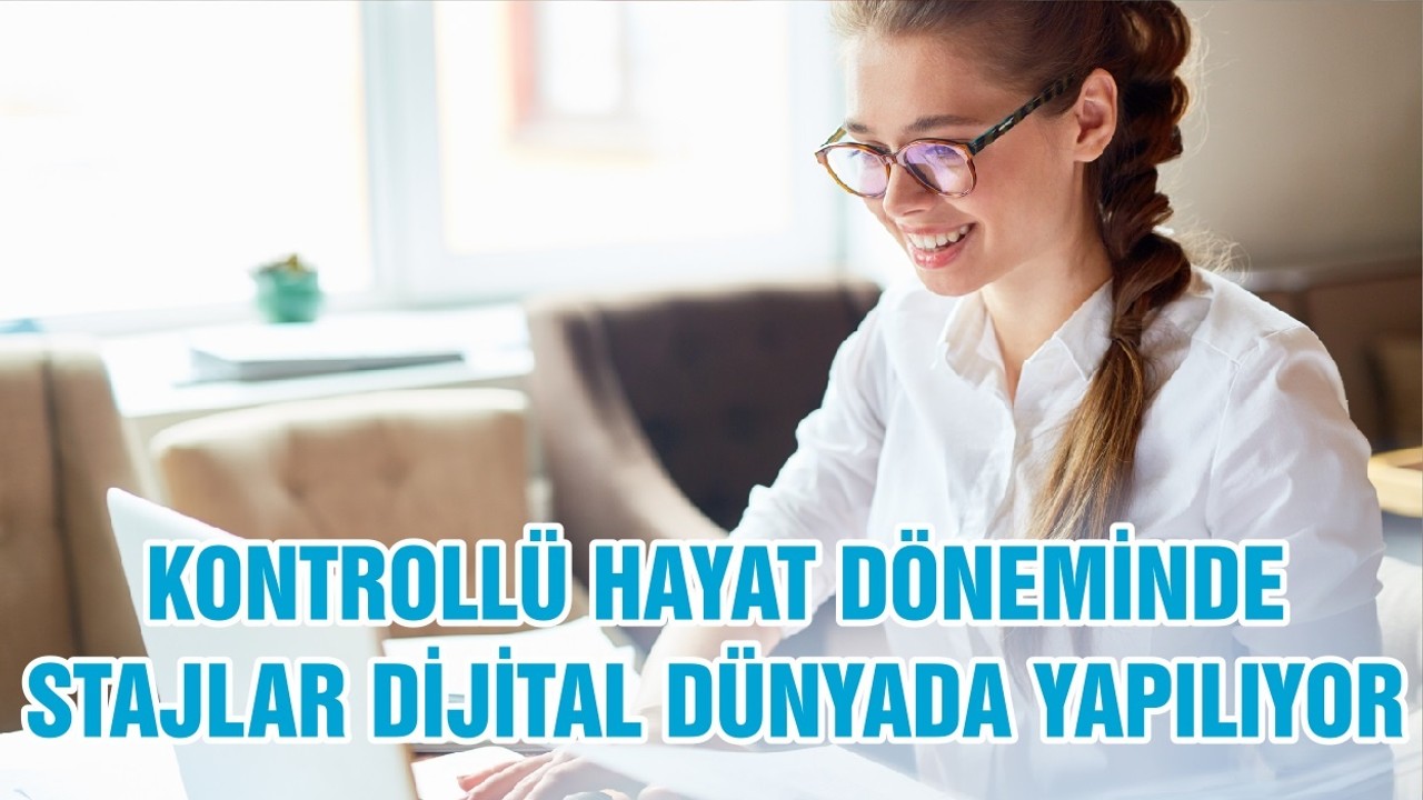 KONTROLLÜ HAYAT DÖNEMİNDE STAJLAR DİJİTAL DÜNYADA YAPILIYOR
