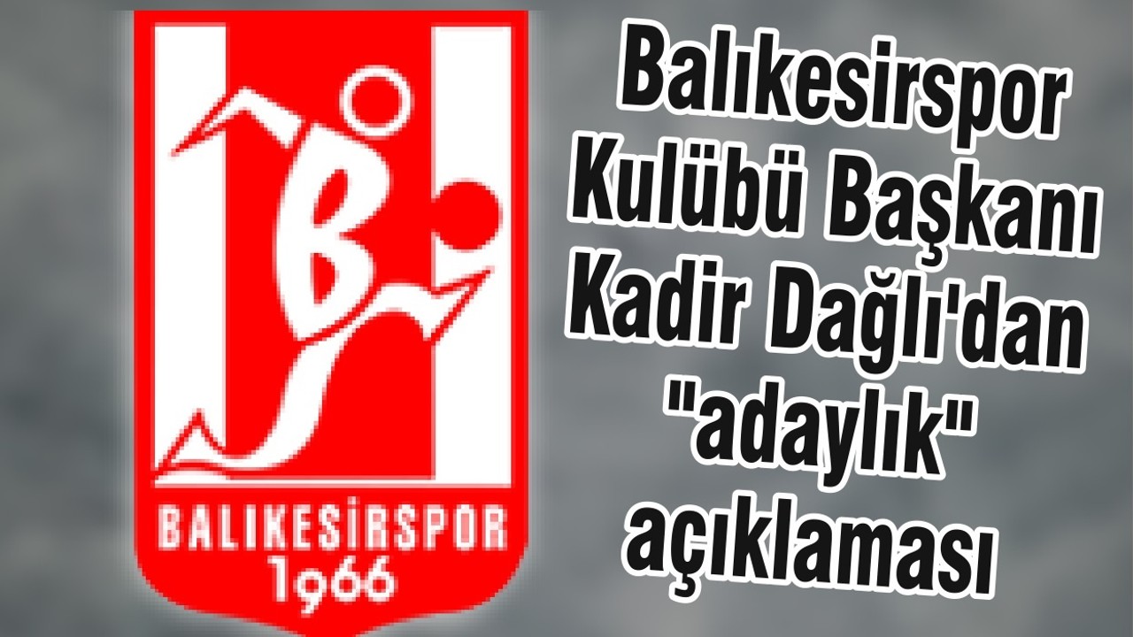 Balıkesirspor Kulübü Başkanı Kadir Dağlı'dan "adaylık" açıklaması