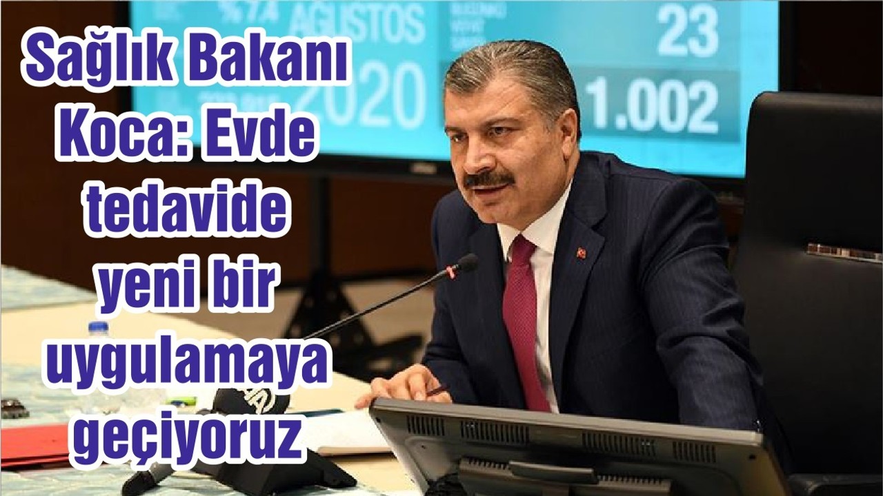 Sağlık Bakanı Koca: Evde tedavide yeni bir uygulamaya geçiyoruz