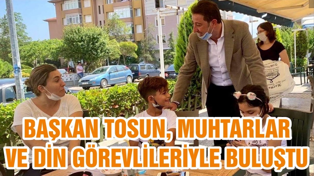 BAŞKAN TOSUN, MUHTARLAR VE DİN GÖREVLİLERİYLE BULUŞTU