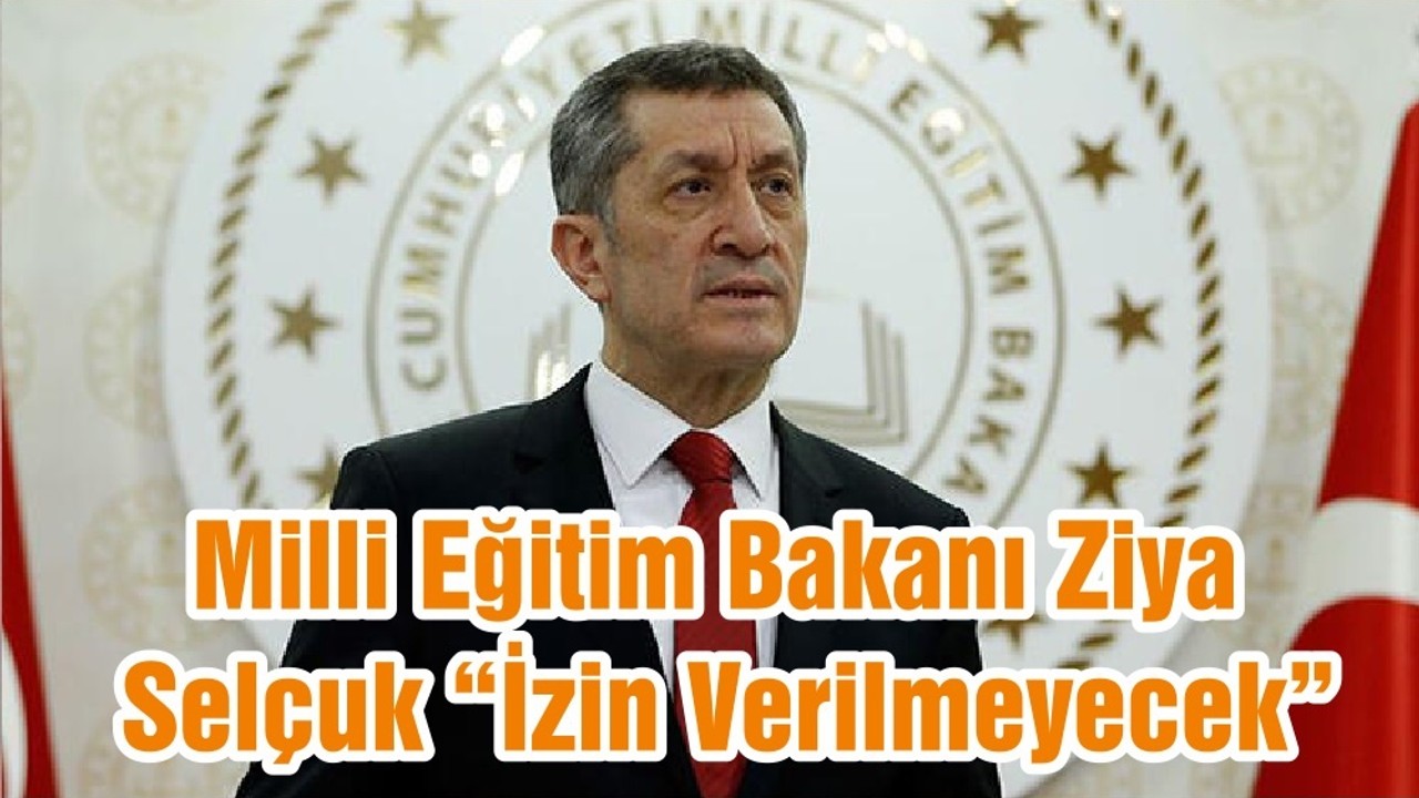 Milli Eğitim Bakanı Ziya Selçuk “İzin Verilmeyecek”