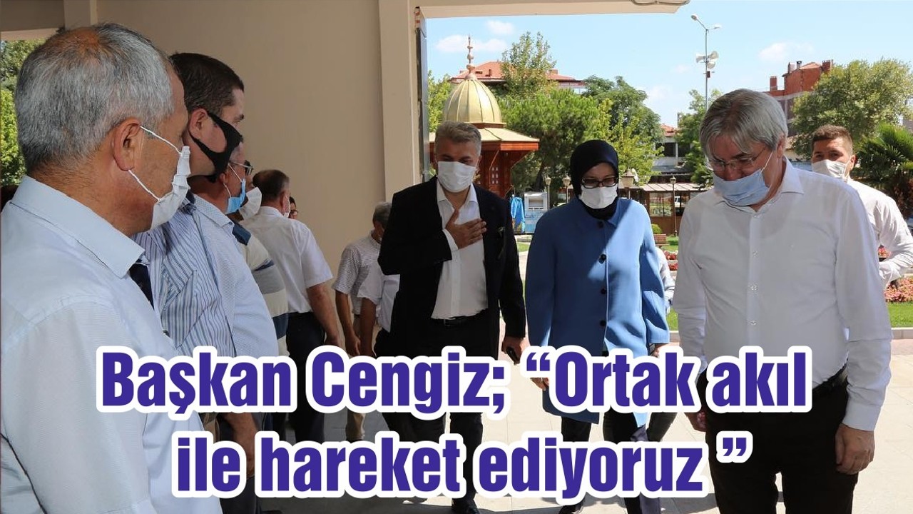 Başkan Cengiz; “Ortak akıl ile hareket ediyoruz ”