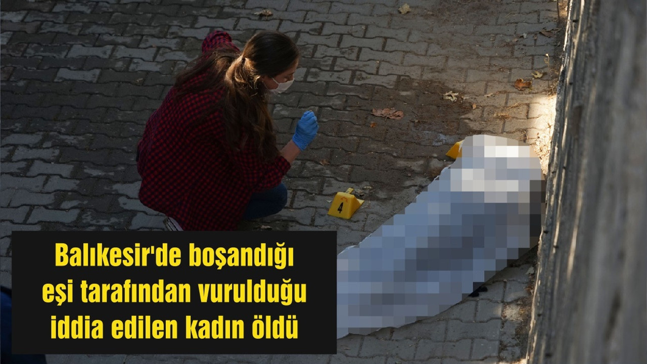 Balıkesir'de boşandığı eşi tarafından vurulduğu iddia edilen kadın öldü