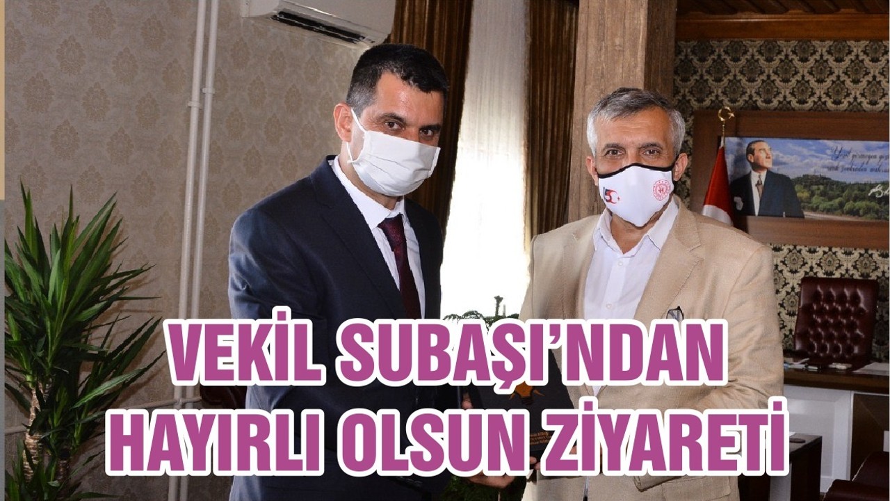 VEKİL SUBAŞI’NDAN HAYIRLI OLSUN ZİYARETİ