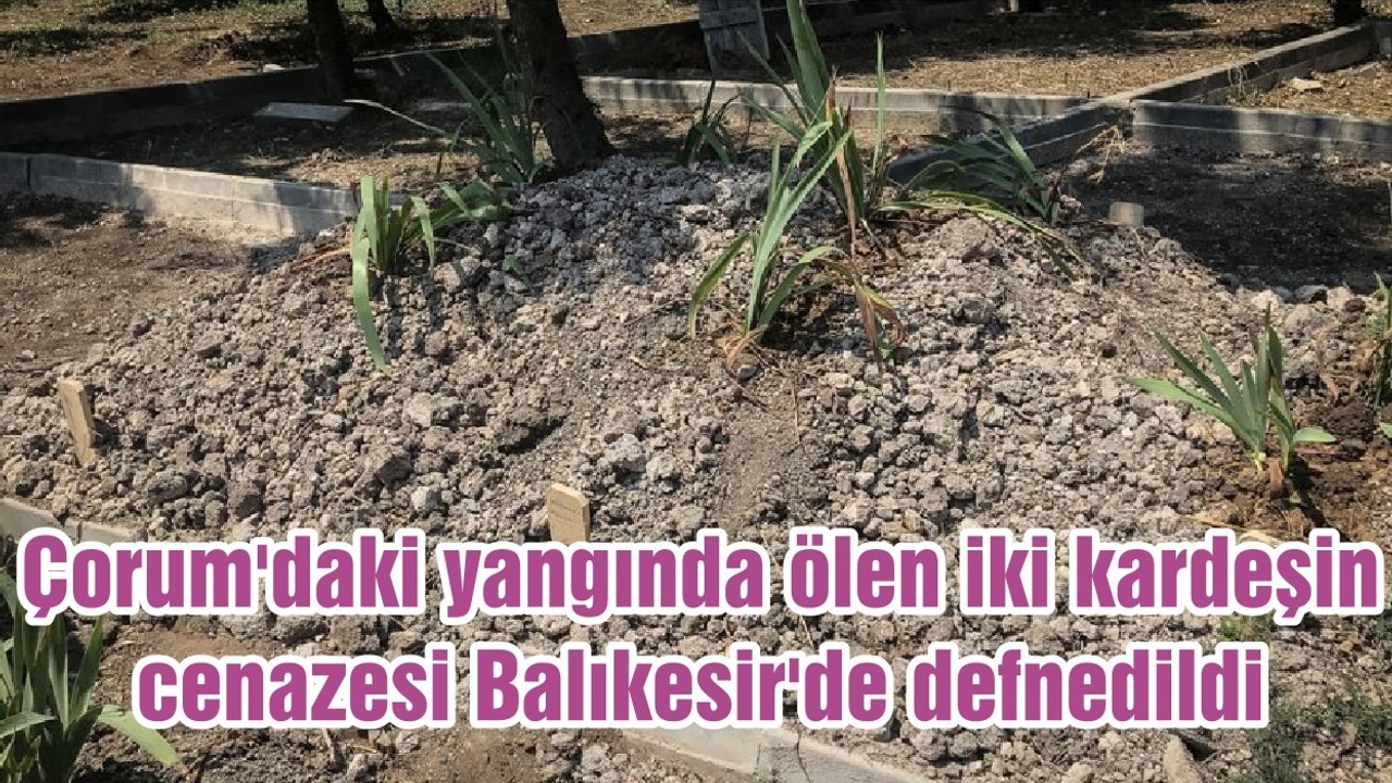 Çorum'daki yangında ölen iki kardeşin cenazesi Balıkesir'de defnedildi