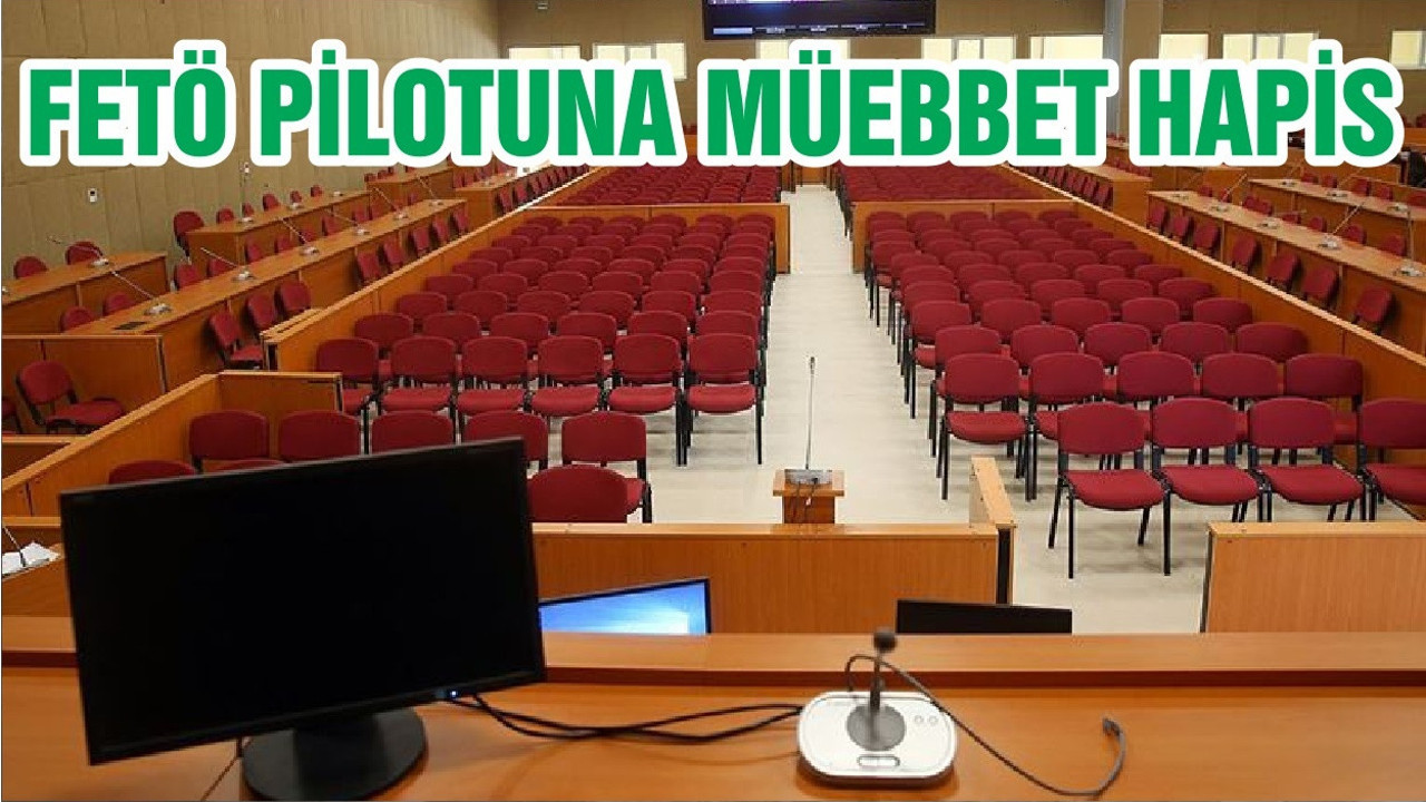 FETÖ PİLOTUNA MÜEBBET HAPİS