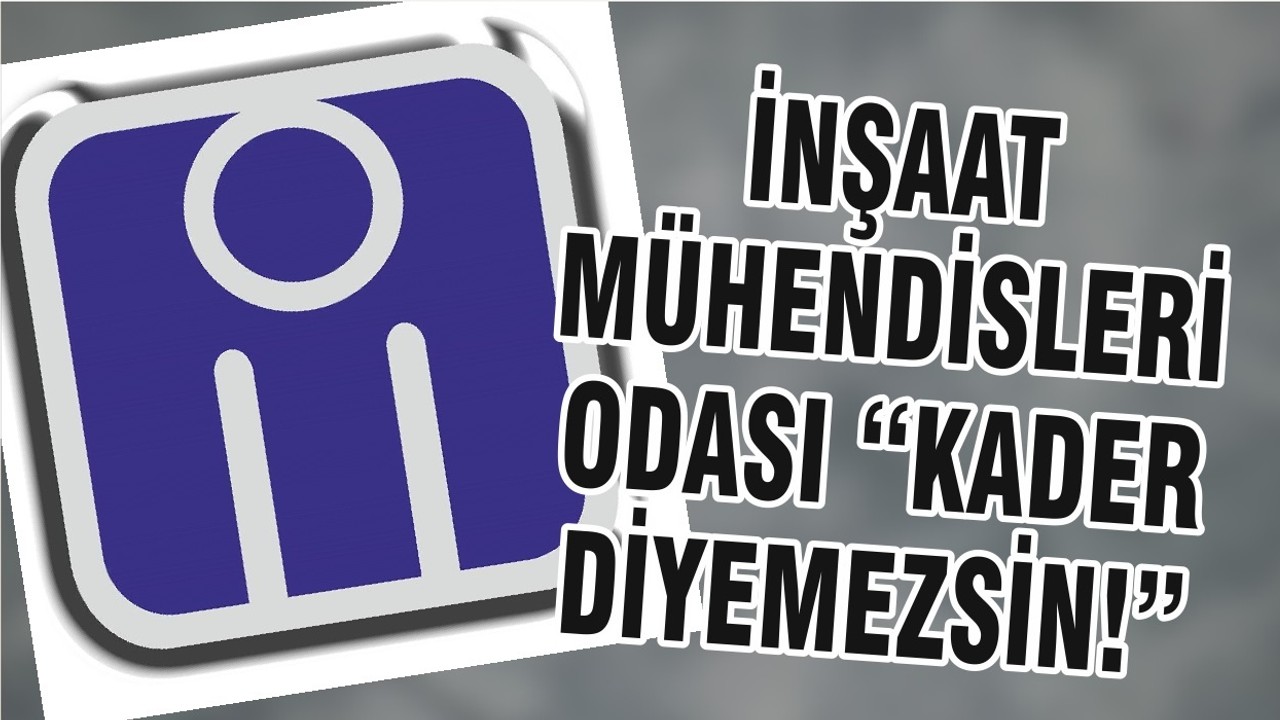 İNŞAAT MÜHENDİSLERİ ODASI “KADER DİYEMEZSİN!”
