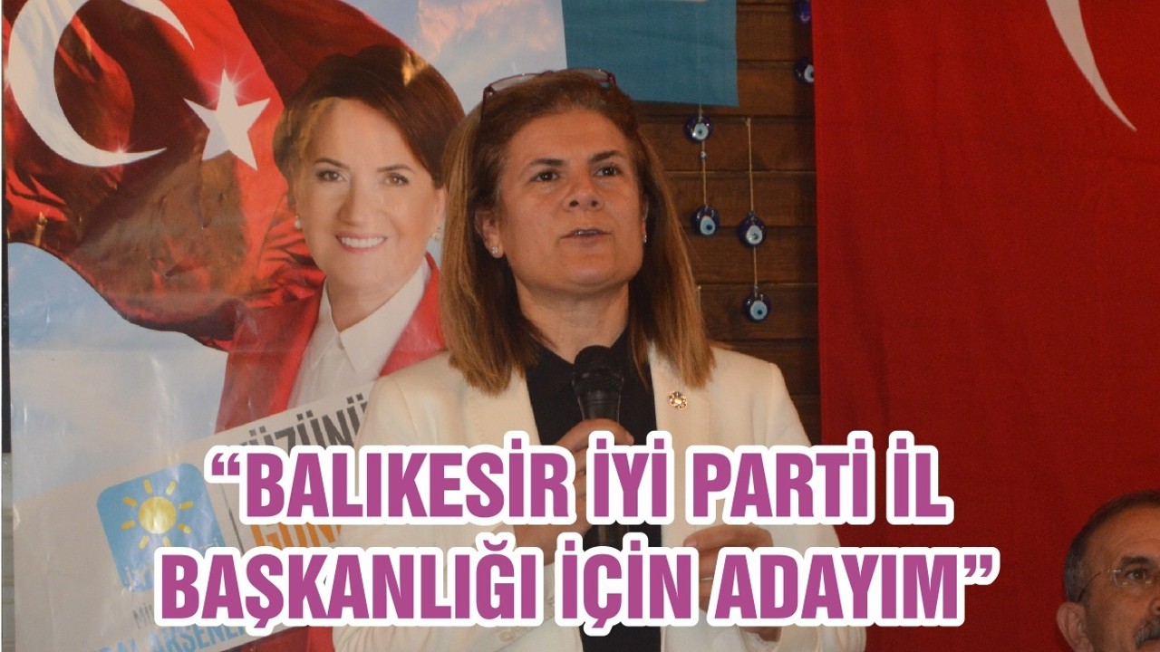 “BALIKESİR İYİ PARTİ İL BAŞKANLIĞI İÇİN ADAYIM”