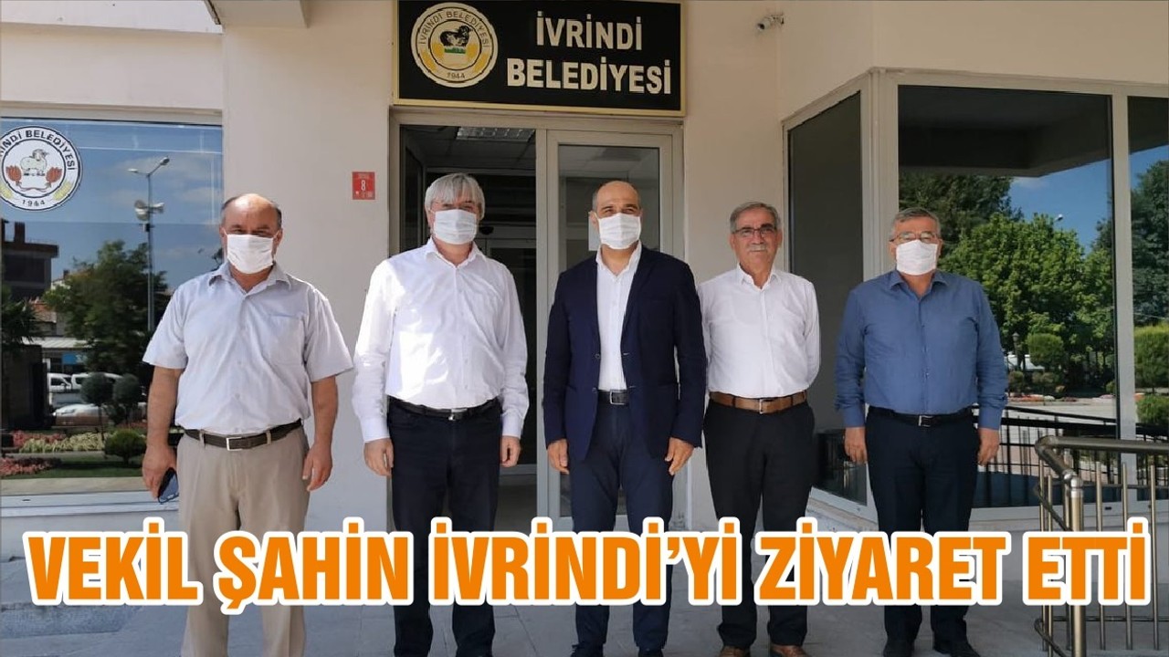 VEKİL ŞAHİN İVRİNDİ’Yİ ZİYARET ETTİ