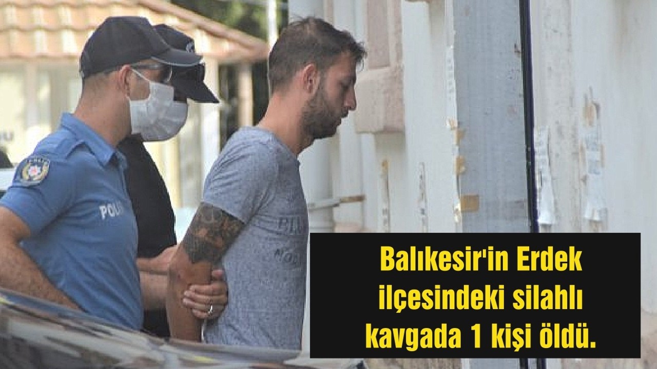 Balıkesir'in Erdek ilçesindeki silahlı kavgada 1 kişi öldü.