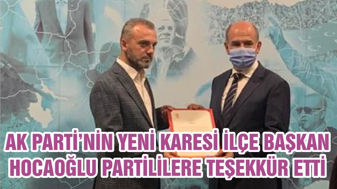 AK PARTİ’NİN YENİ KARESİ İLÇE BAŞKAN HOCAOĞLU PARTİLİLERE TEŞEKKÜR ETTİ