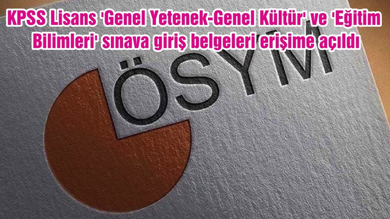 KPSS Lisans 'Genel Yetenek-Genel Kültür' ve 'Eğitim Bilimleri' sınava giriş belgeleri erişime açıldı