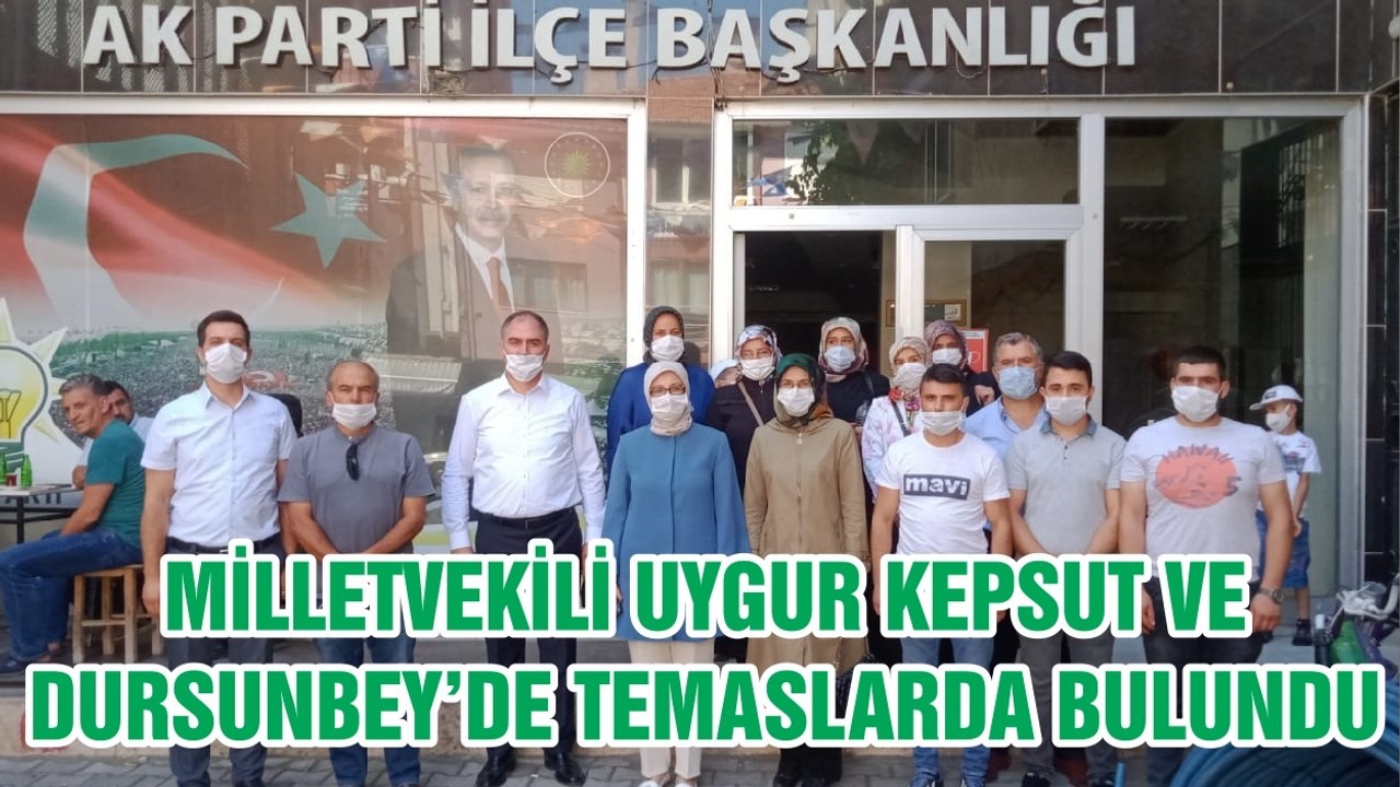 MİLLETVEKİLİ UYGUR KEPSUT VE DURSUNBEY’DE TEMASLARDA BULUNDU