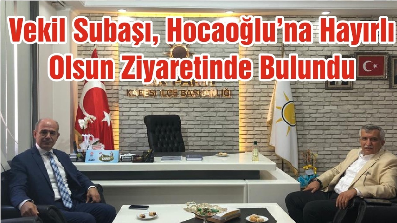 Vekil Subaşı, Hocaoğlu’na Hayırlı Olsun Ziyaretinde Bulundu