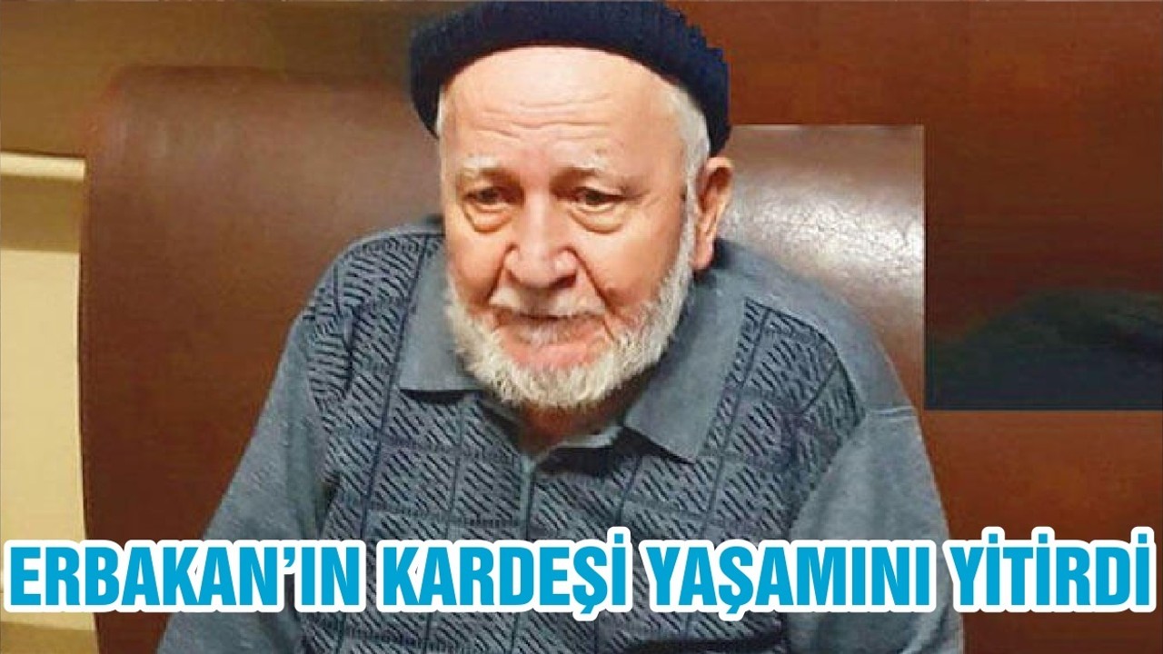 ERBAKAN’IN KARDEŞİ YAŞAMINI YİTİRDİ
