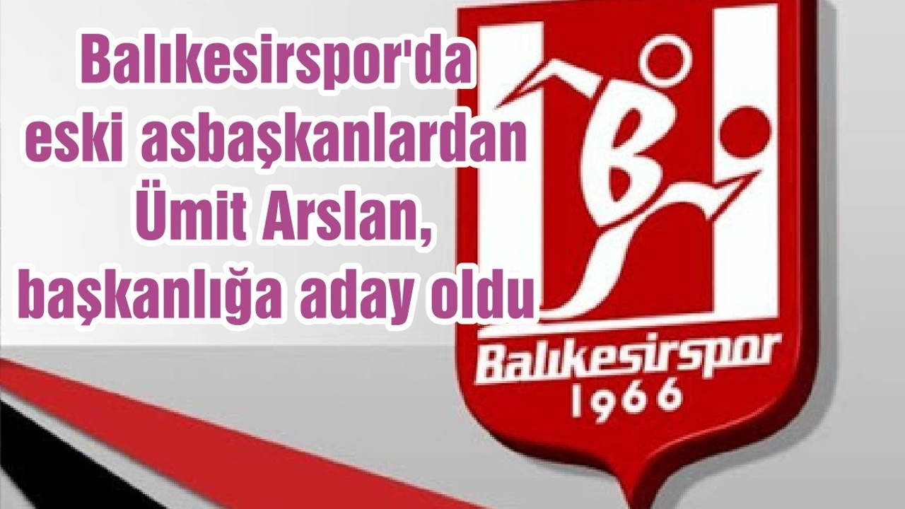 Balıkesirspor'da eski asbaşkanlardan Ümit Arslan, başkanlığa aday oldu