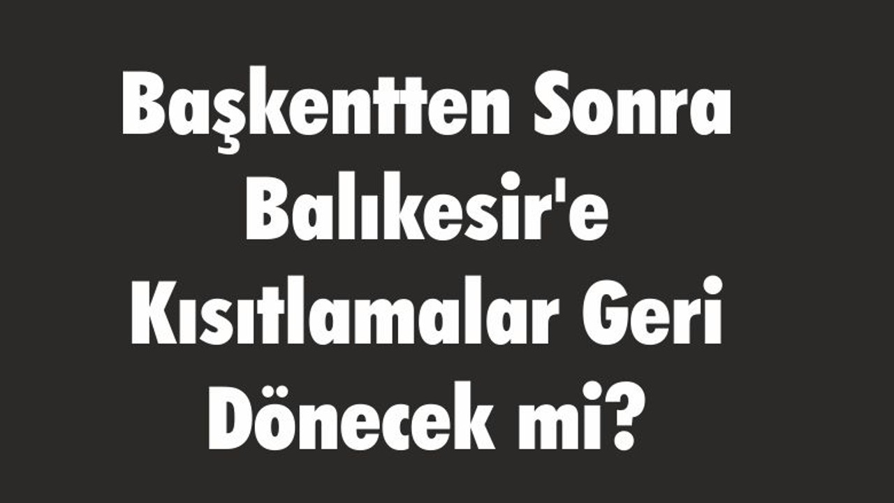 Balıkesir’e Kısıtlamalar Geri mi Dönüyor?