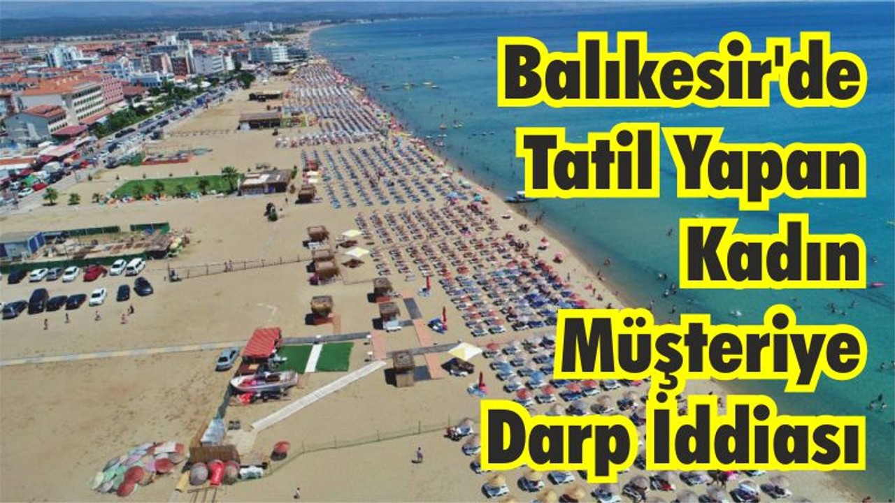 Balıkesir'de Tatil Yapan kadın Müşteriye Darp İddiası