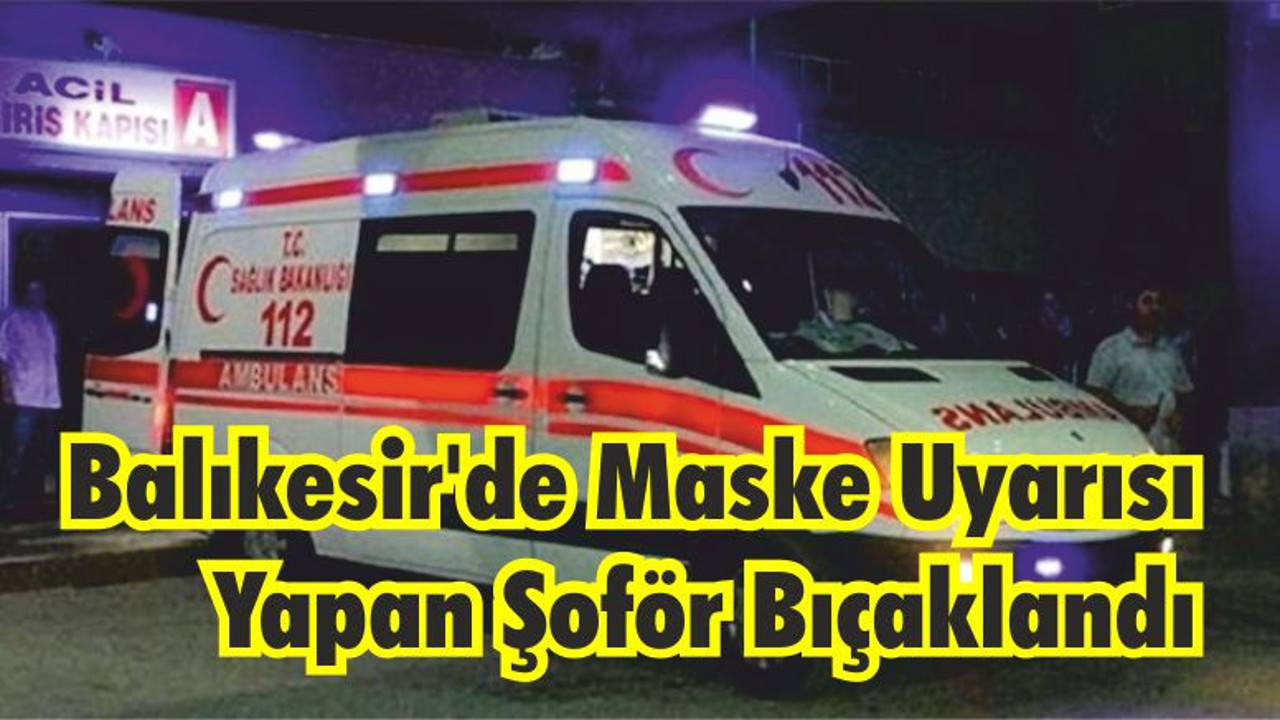Balıkesir’de Maske Uyarısı Yapan Şoför Bıçaklandı