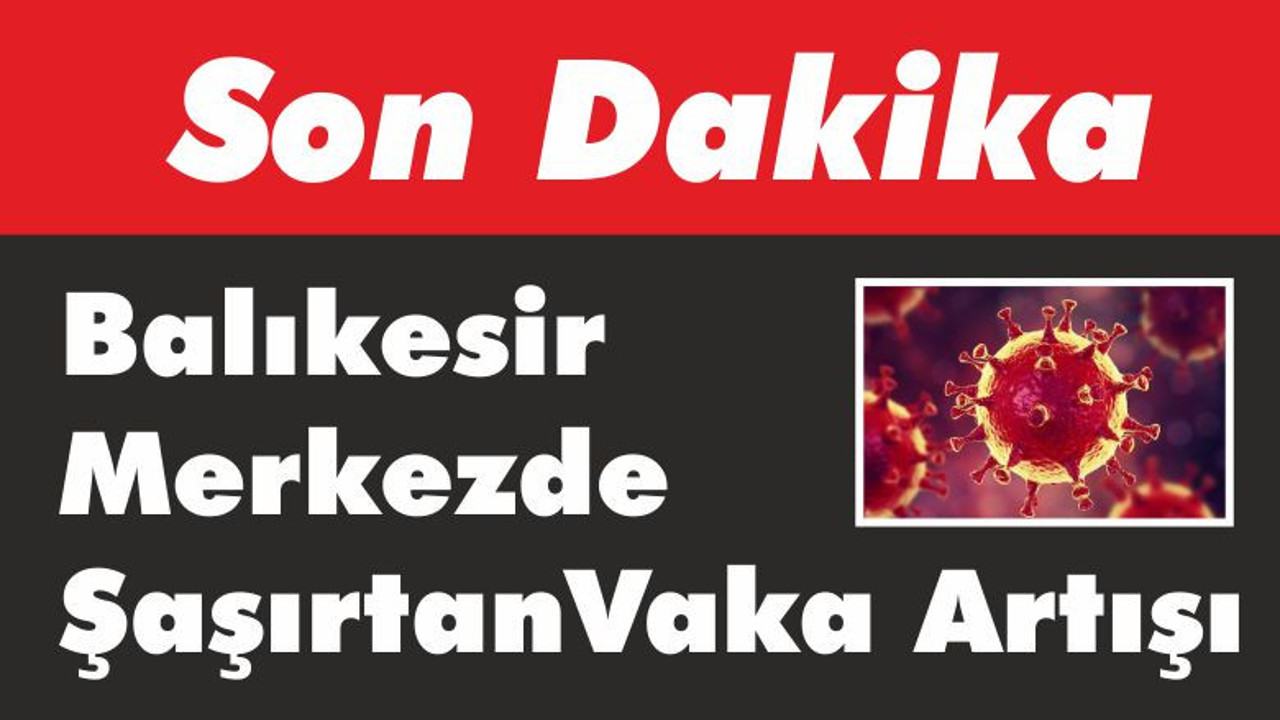 Balıkesir Merkezde Şaşırtan Vaka Artışı