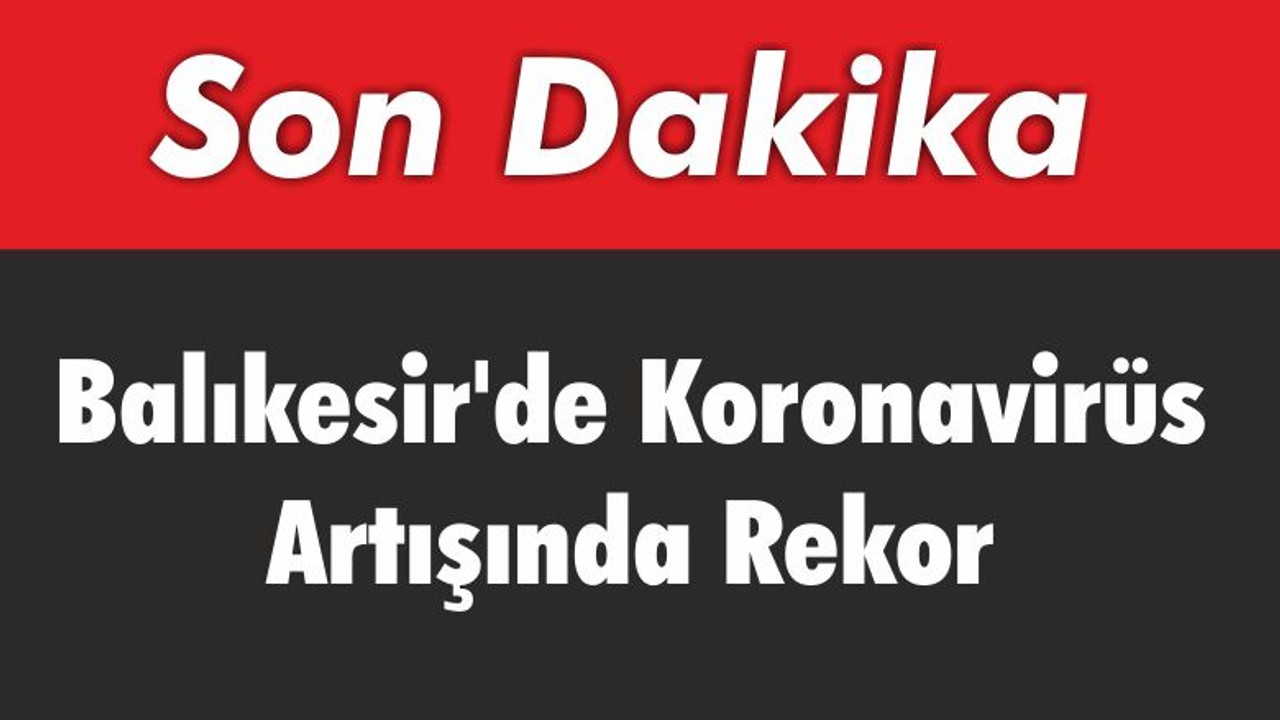 Balıkesir’de Koronavirüs Artışında Rekor