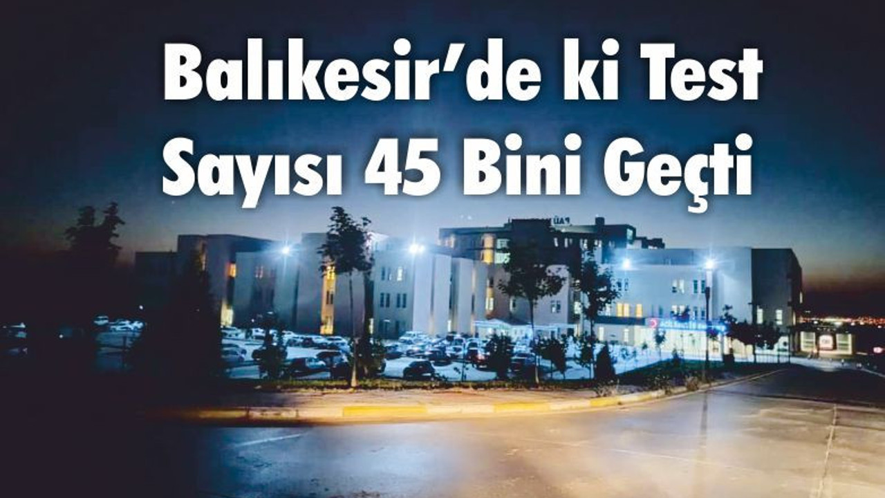Balıkesir’de ki Test Sayısı 45 Bini Geçti
