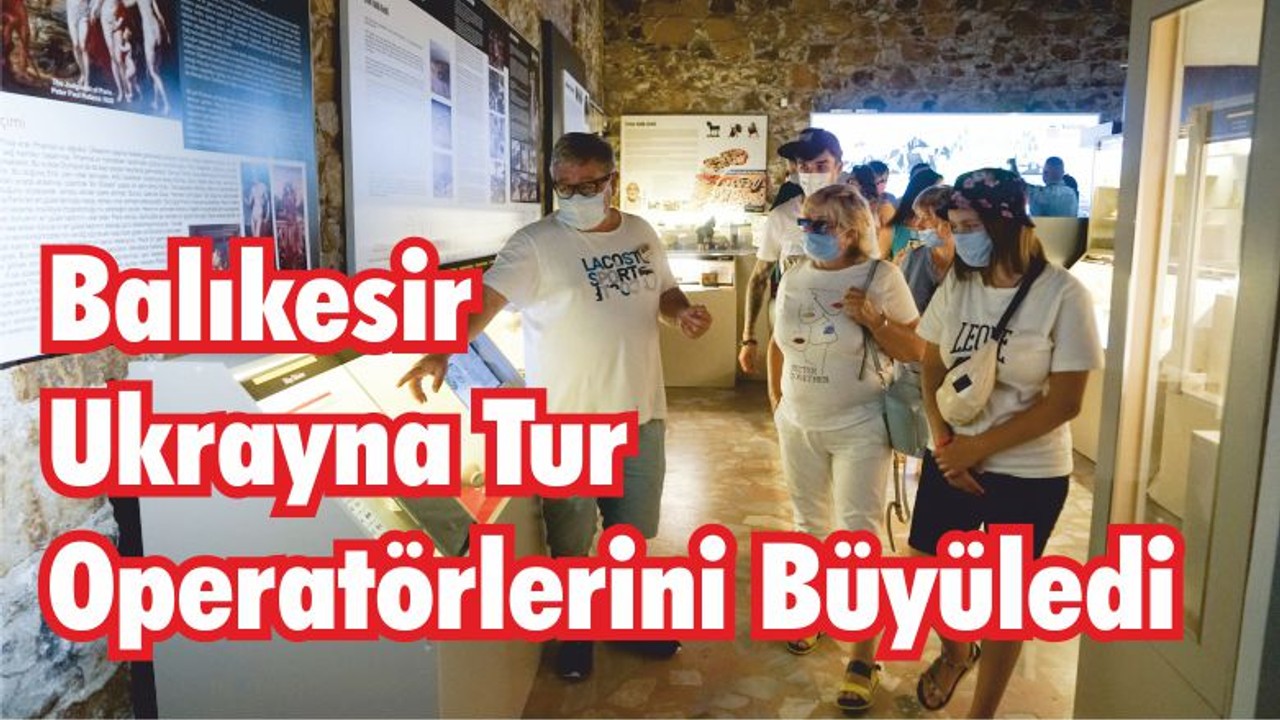 Balıkesir Ukrayna Tur Operatörlerini Büyüledi