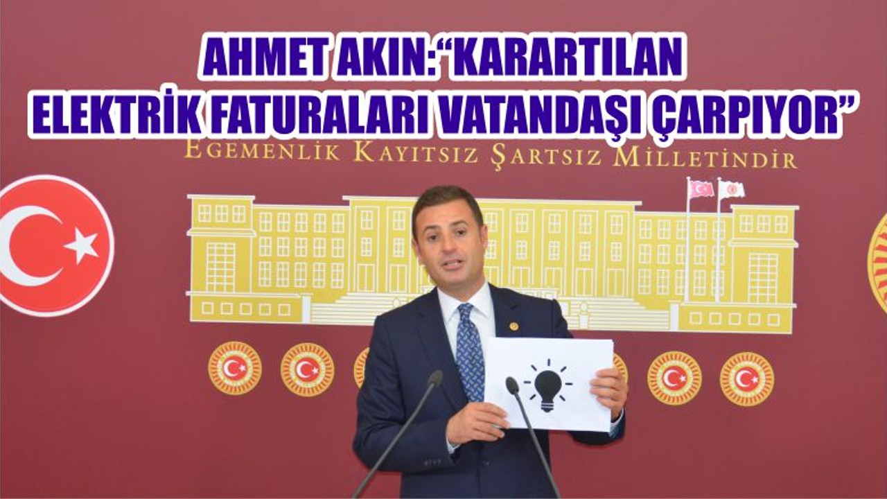 AHMET AKIN:“KARARTILAN ELEKTRİK FATURALARI VATANDAŞI ÇARPIYOR”