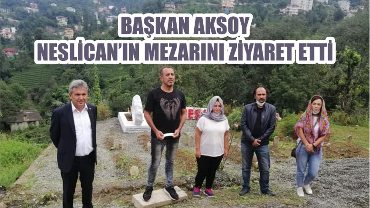 BAŞKAN AKSOY NESLİCAN’IN MEZARINI ZİYARET ETTİ
