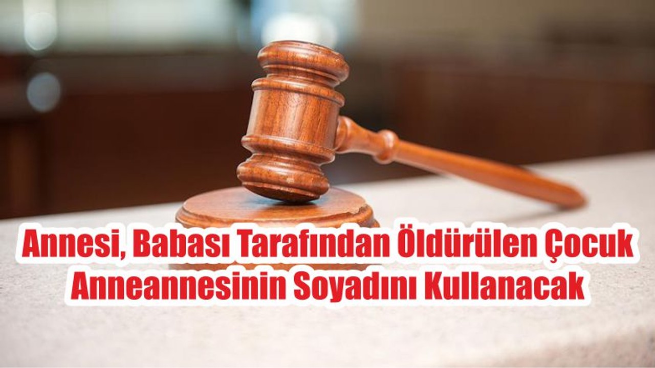 Annesi, Babası Tarafından Öldürülen Çocuk Anneannesinin Soyadını Kullanacak