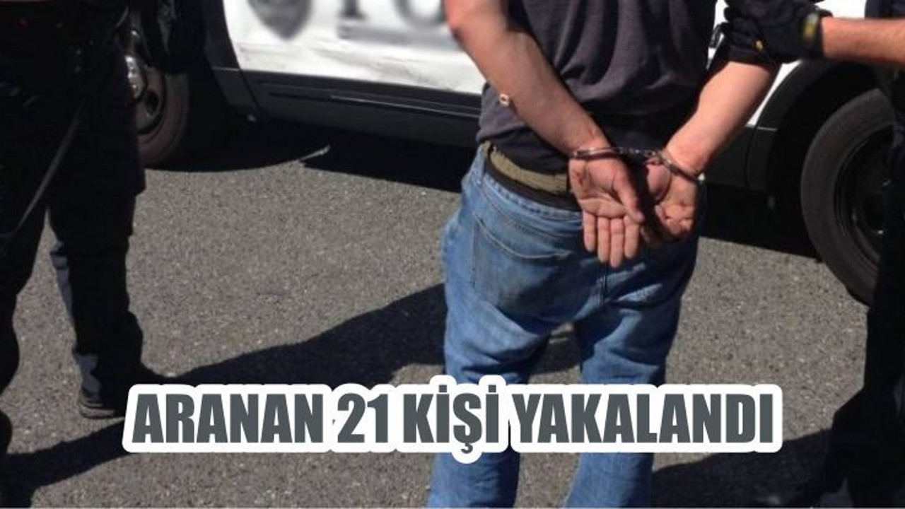 ARANAN 21 KİŞİ YAKALANDI