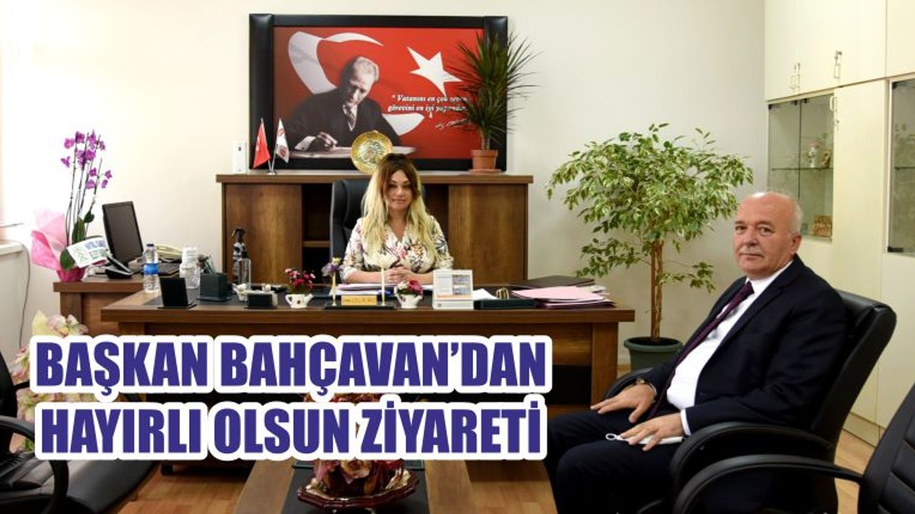 BAŞKAN BAHÇAVAN’DAN HAYIRLI OLSUN ZİYARETİ