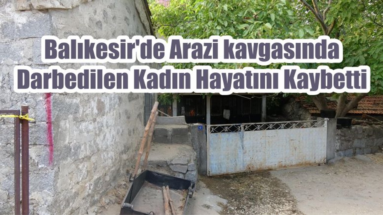 Balıkesir'de Arazi kavgasında Darbedilen Kadın Hayatını Kaybetti
