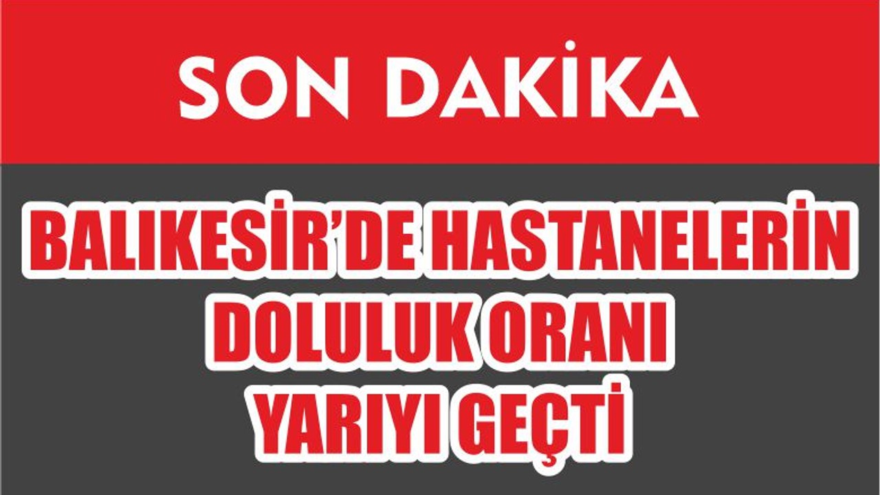 BALIKESİR’DE HASTANELERİN DOLULUK ORANI YARIYI GEÇTİ