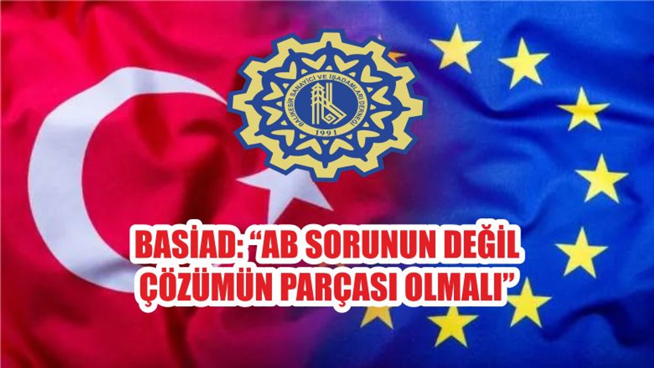 BASİAD: “AB SORUNUN DEĞİL ÇÖZÜMÜN PARÇASI OLMALI”