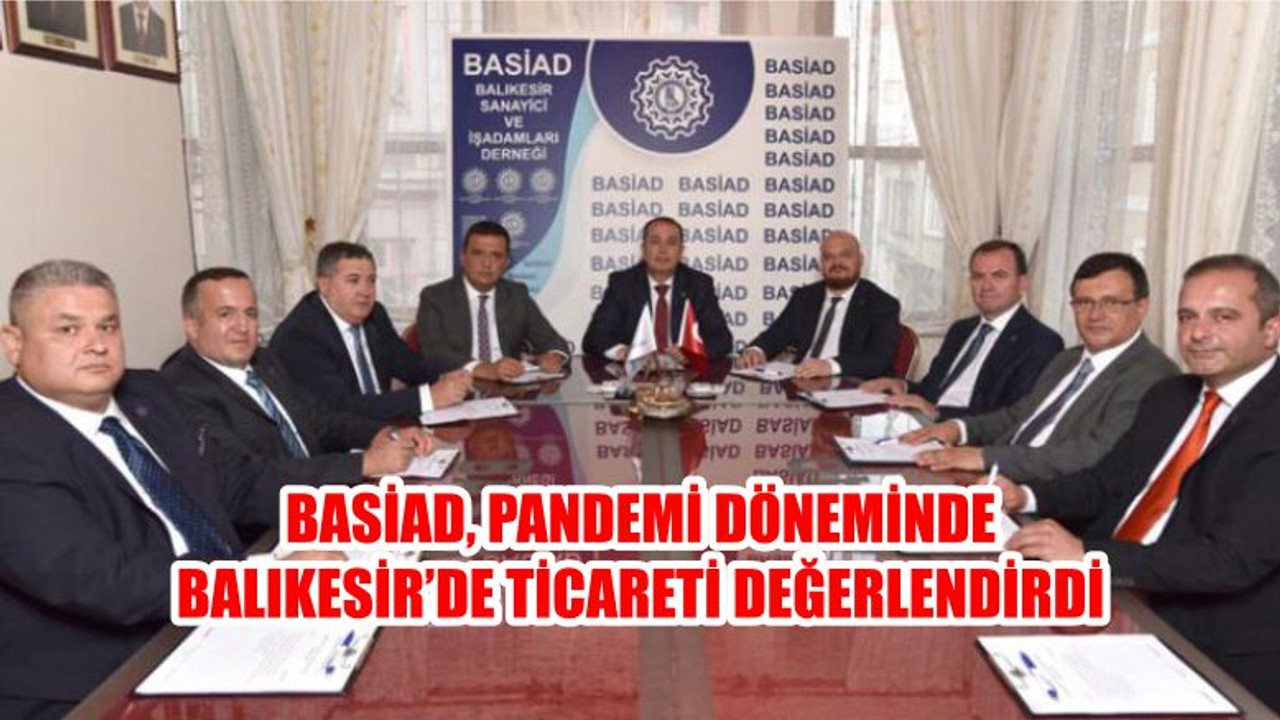 BASİAD, PANDEMİ DÖNEMİNDE BALIKESİR’DE TİCARETİ DEĞERLENDİRDİ