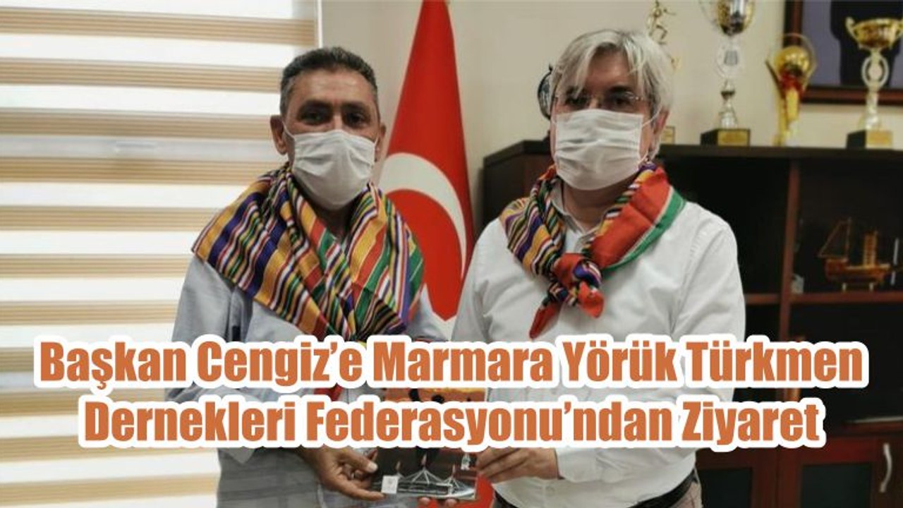 Başkan Cengiz’e Marmara Yörük Türkmen Dernekleri Federasyonu’ndan Ziyaret