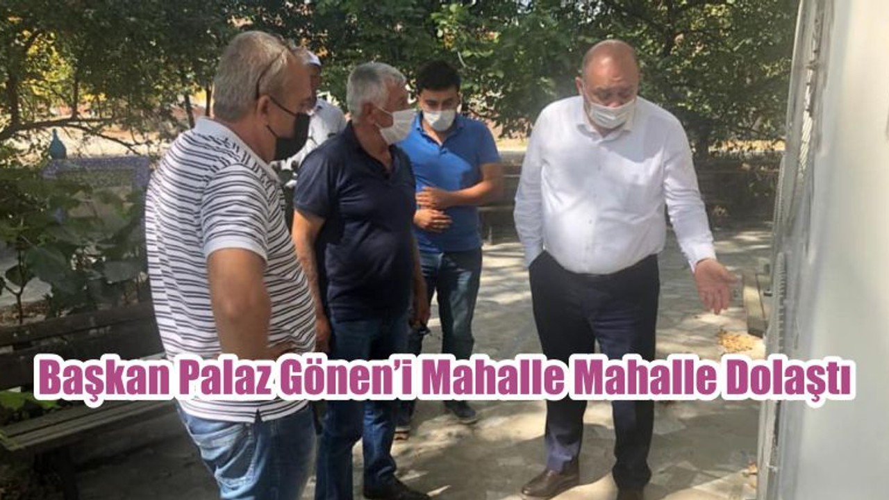 Başkan Palaz Gönen’i Mahalle Mahalle Dolaştı