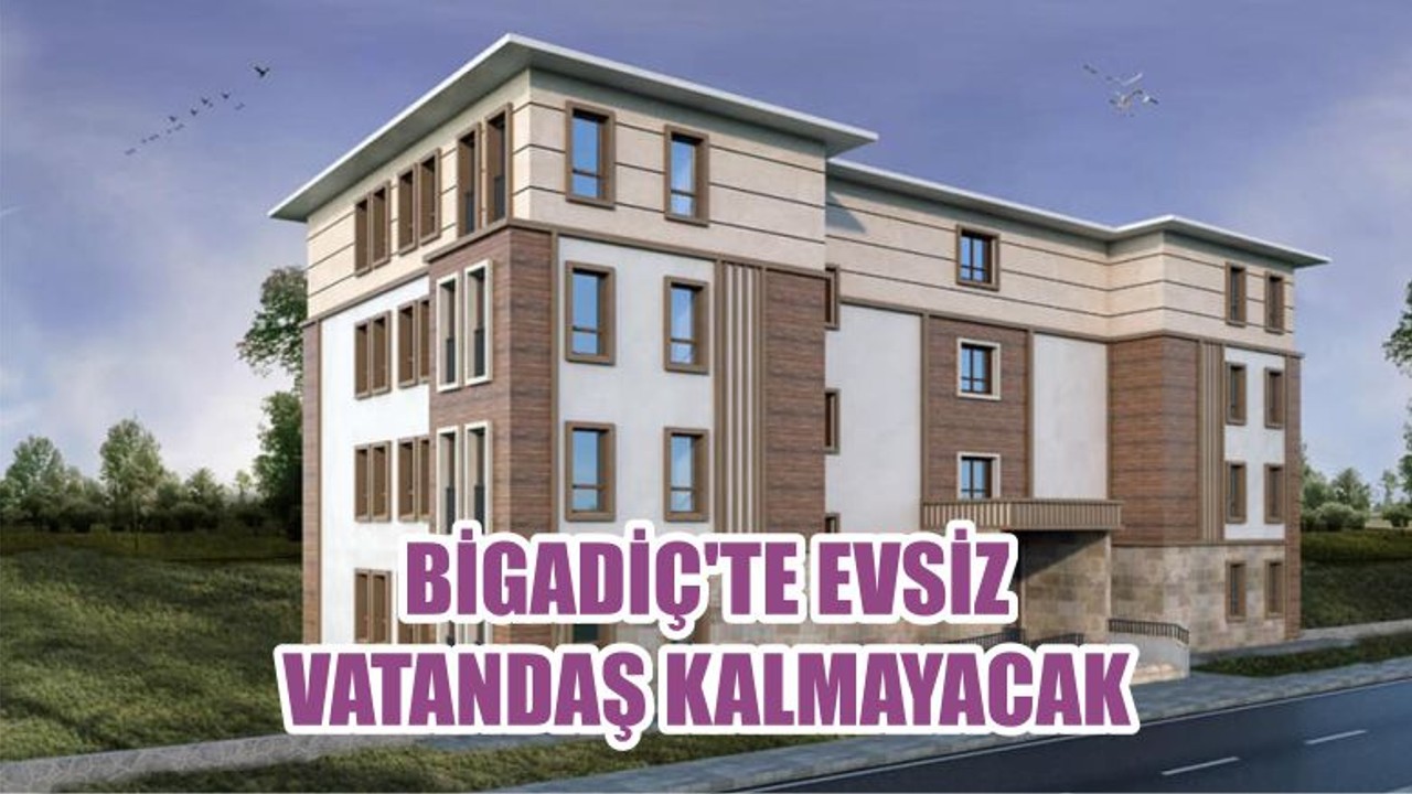 BİGADİÇ'TE EVSİZ VATANDAŞ KALMAYACAK