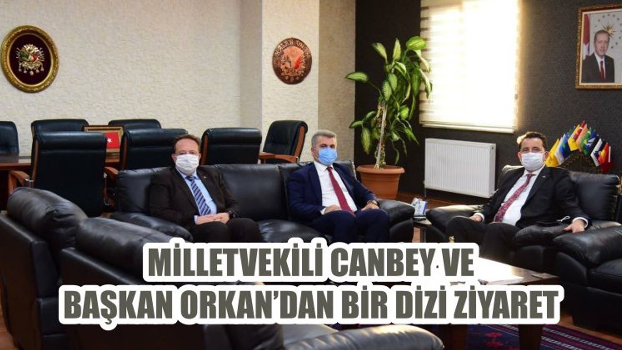 MİLLETVEKİLİ CANBEY VE BAŞKAN ORKAN’DAN BİR DİZİ ZİYARET