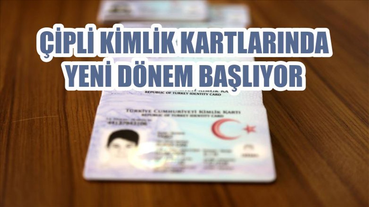 ÇİPLİ KİMLİK KARTLARINDA YENİ DÖNEM BAŞLIYOR