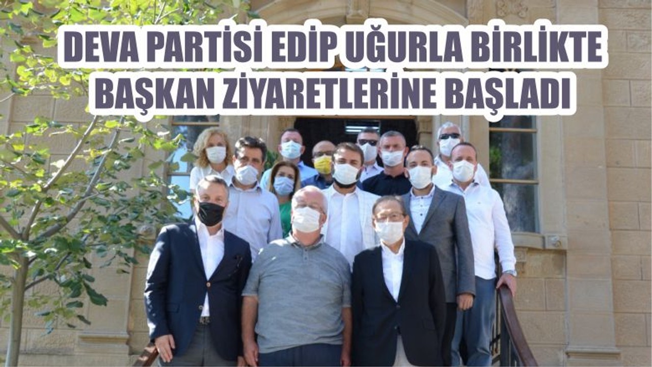 DEVA PARTİSİ EDİP UĞURLA BİRLİKTE BAŞKAN ZİYARETLERİNE BAŞLADI