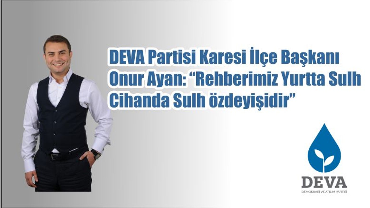 DEVA Partisi Karesi İlçe Başkanı Onur Ayan: “Rehberimiz Yurtta Sulh Cihanda Sulh özdeyişidir”