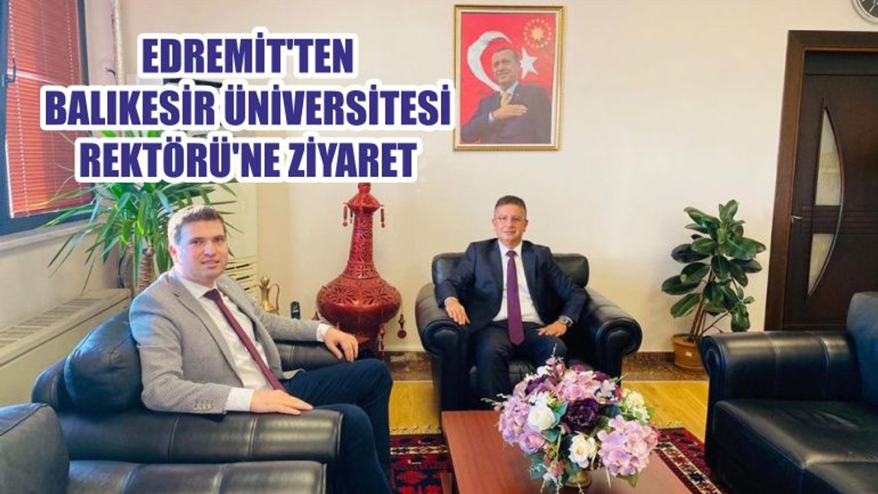 EDREMİT'TEN BALIKESİR ÜNİVERSİTESİ REKTÖRÜ'NE ZİYARET
