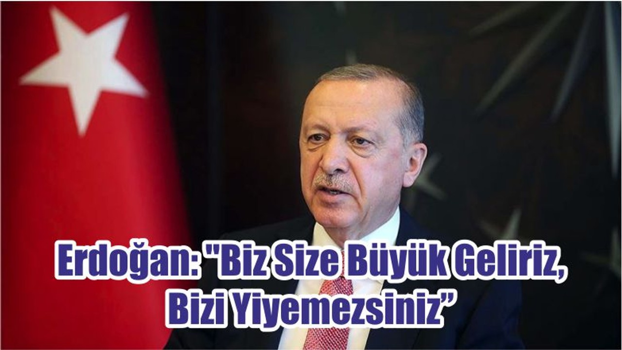 Erdoğan: "Biz Size Büyük Geliriz, Bizi Yiyemezsiniz"